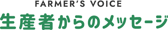 FARMER'S VOICE 生産者からのメッセージ