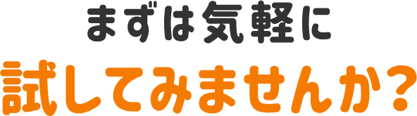 まずは気軽に試してみませんか？